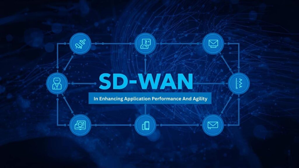 Role Of SD-WAN In Enhancing Application Performance And Agility